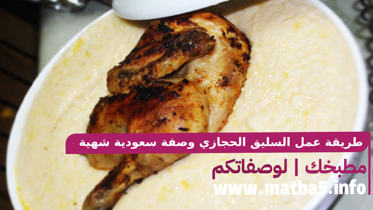 طريقة عمل السليق الحجازي وصفة سعودية شهية ولذيذة تقدم في رمضان