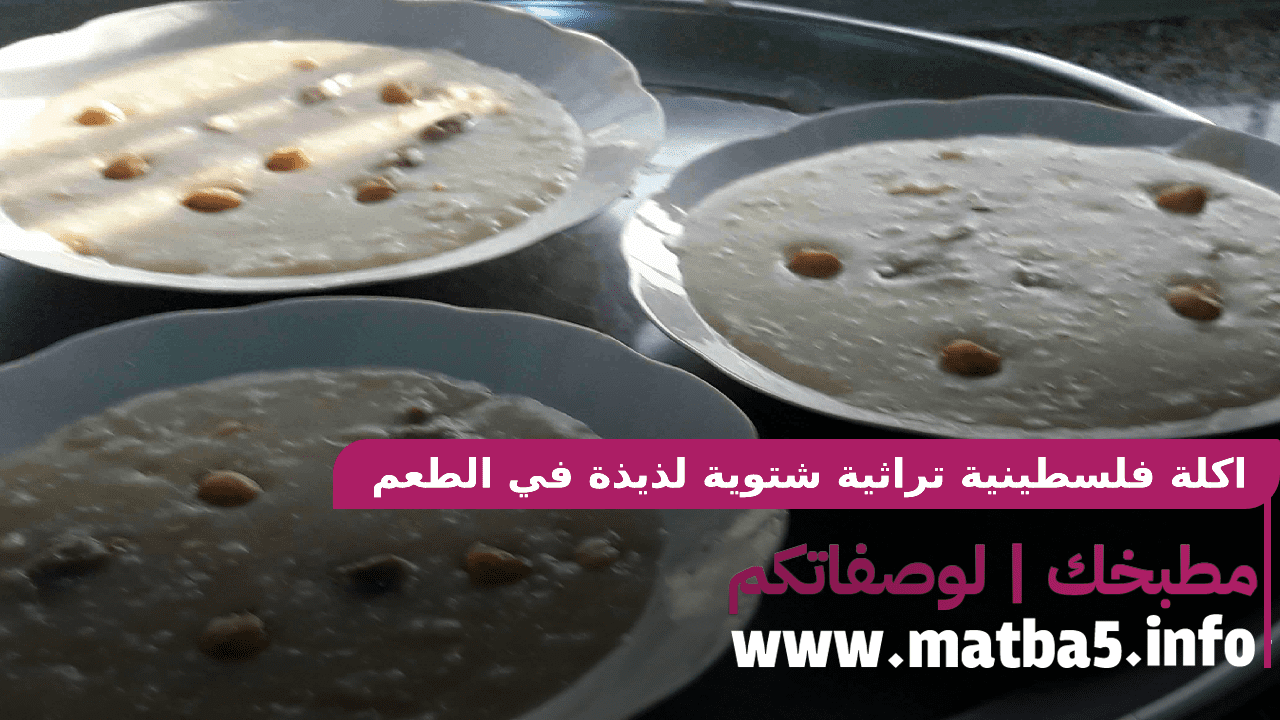 اكلة فلسطينية تراثية شتوية لذيذة في الطعم عريقة عمرها مئات السنوات