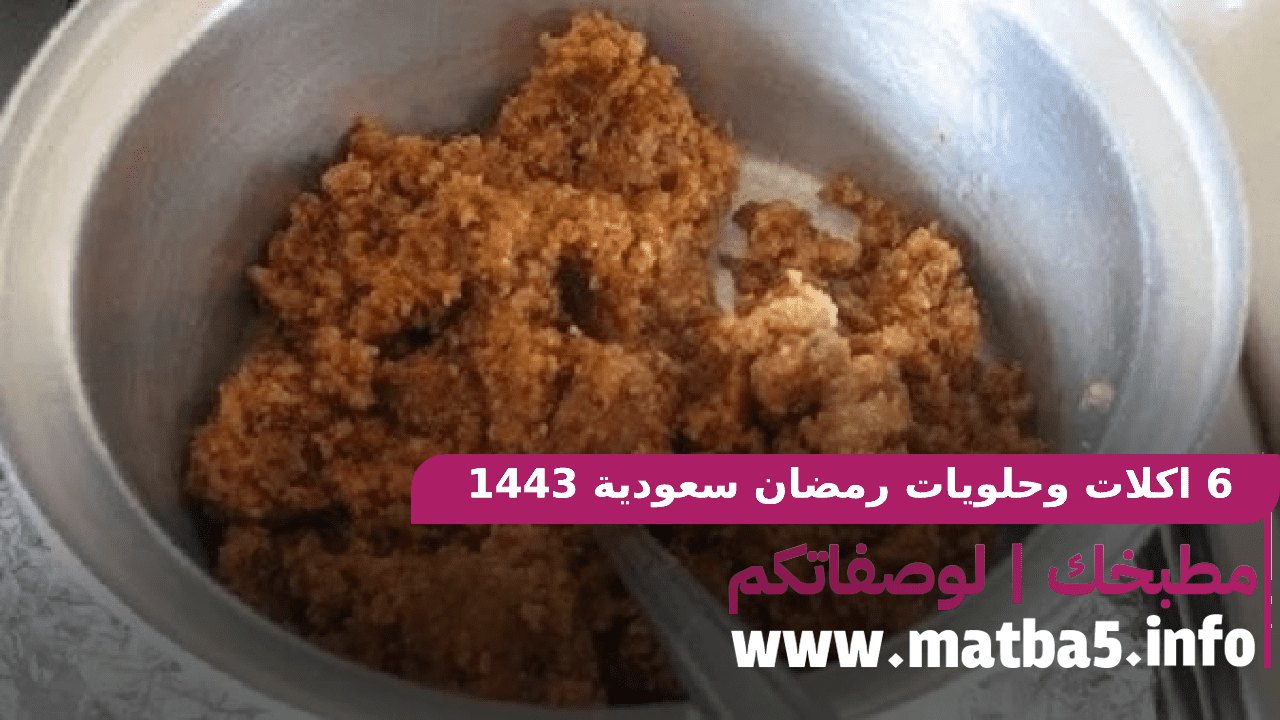 6 اكلات وحلويات رمضان سعودية 1443 الطعم طيب والطريقة للتحضير سهلة