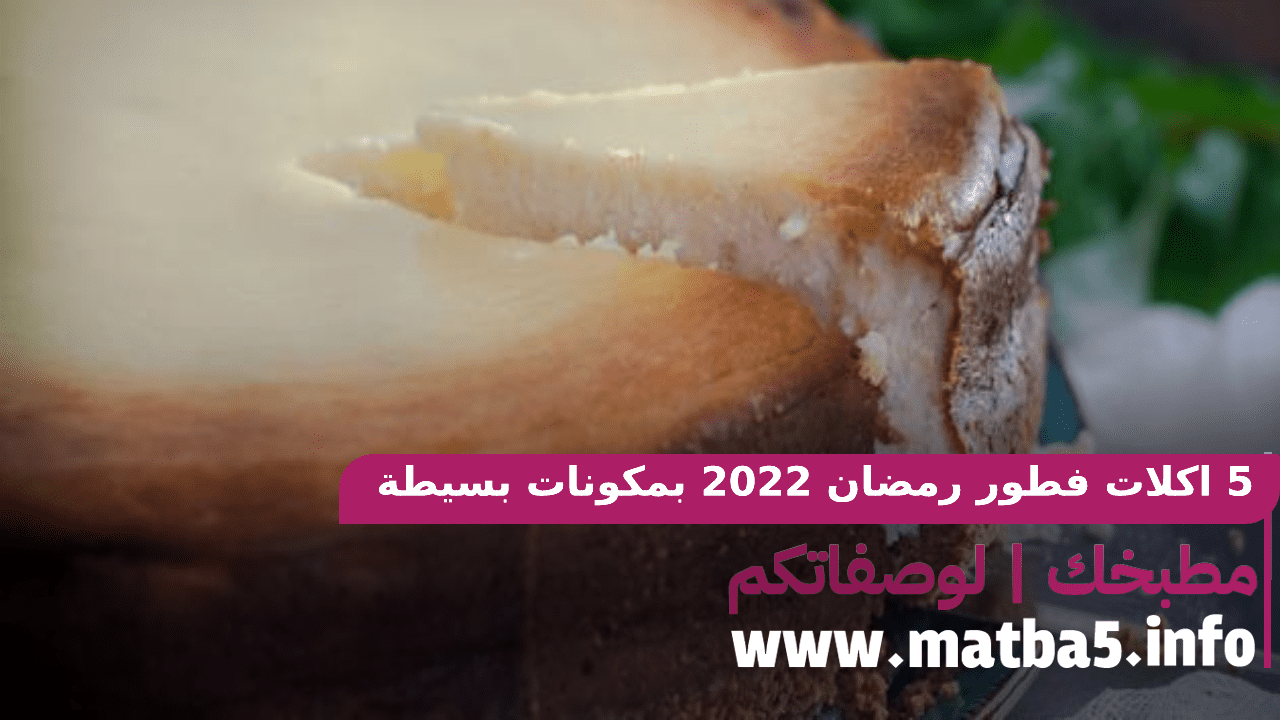 5 اكلات فطور رمضان 2022 بمكونات بسيطة ومقادير عربية اصيلة والطعم بجنن