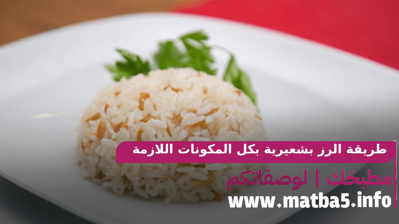 طريقة الرز بشعيرية بكل المكونات اللازمة وبالسرعة والسهولة ولذيذة