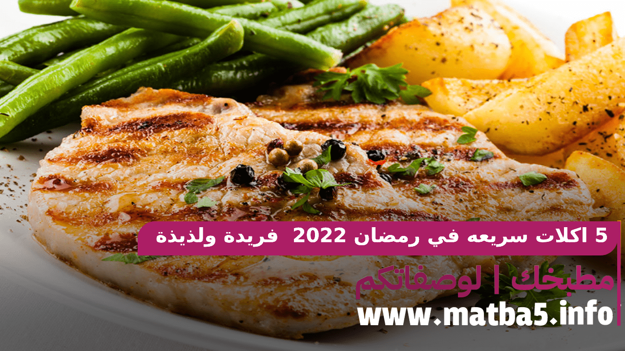 5 اكلات سريعه في رمضان 2022 بطريقة تحضير فريدة وطعم لذيذ