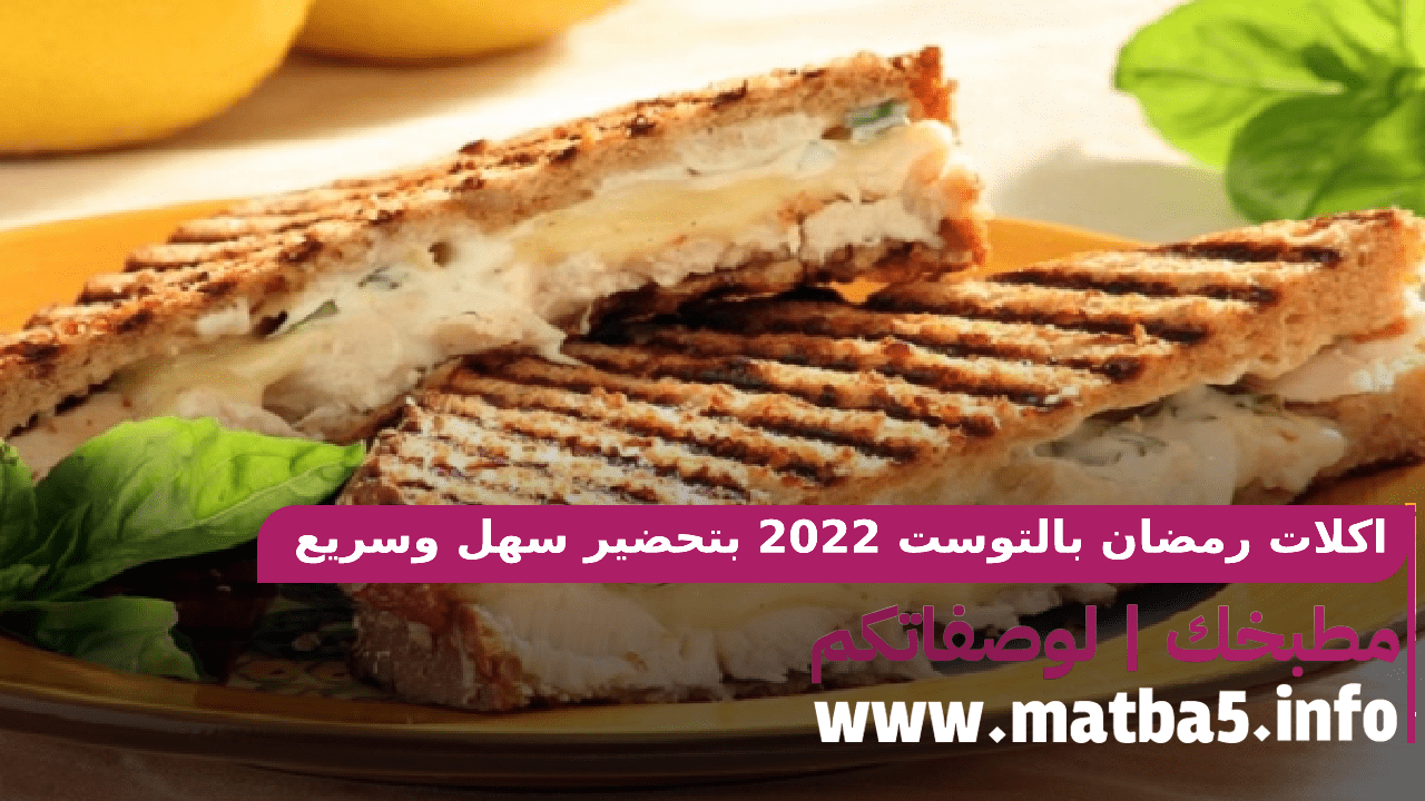 اكلات رمضان بالتوست 2022 بتحضير سهل وسريع وطعم لذيذ ومميز