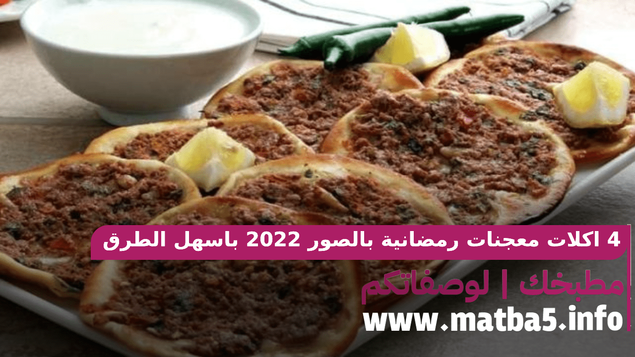 4 اكلات معجنات رمضانية بالصور 2022 باسهل طرق التحضير والذ طعم