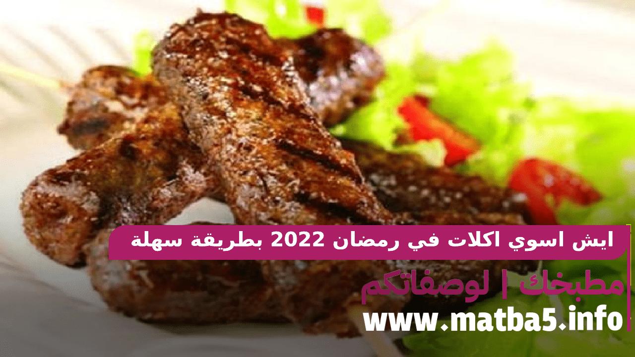 ايش اسوي اكلات في رمضان 2022 بطريقة سهلة وبسيطة وبطعم لذيذ