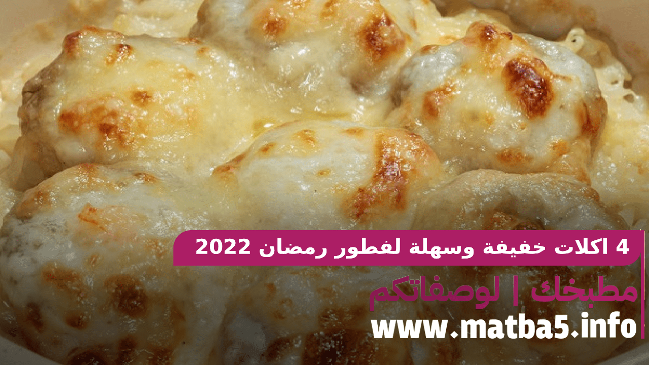 4 اكلات خفيفة وسهلة لفطور رمضان 2022 بطريقة تحضير بسيطة وسهلة
