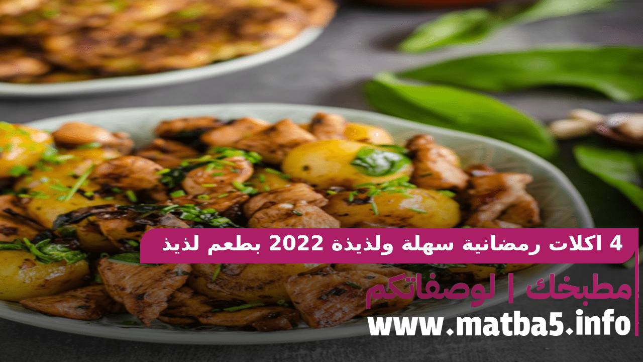 4 اكلات رمضانية سهلة ولذيذة 2022 بطعم لذيذ وفاخر وطريقة تحضير سهلة
