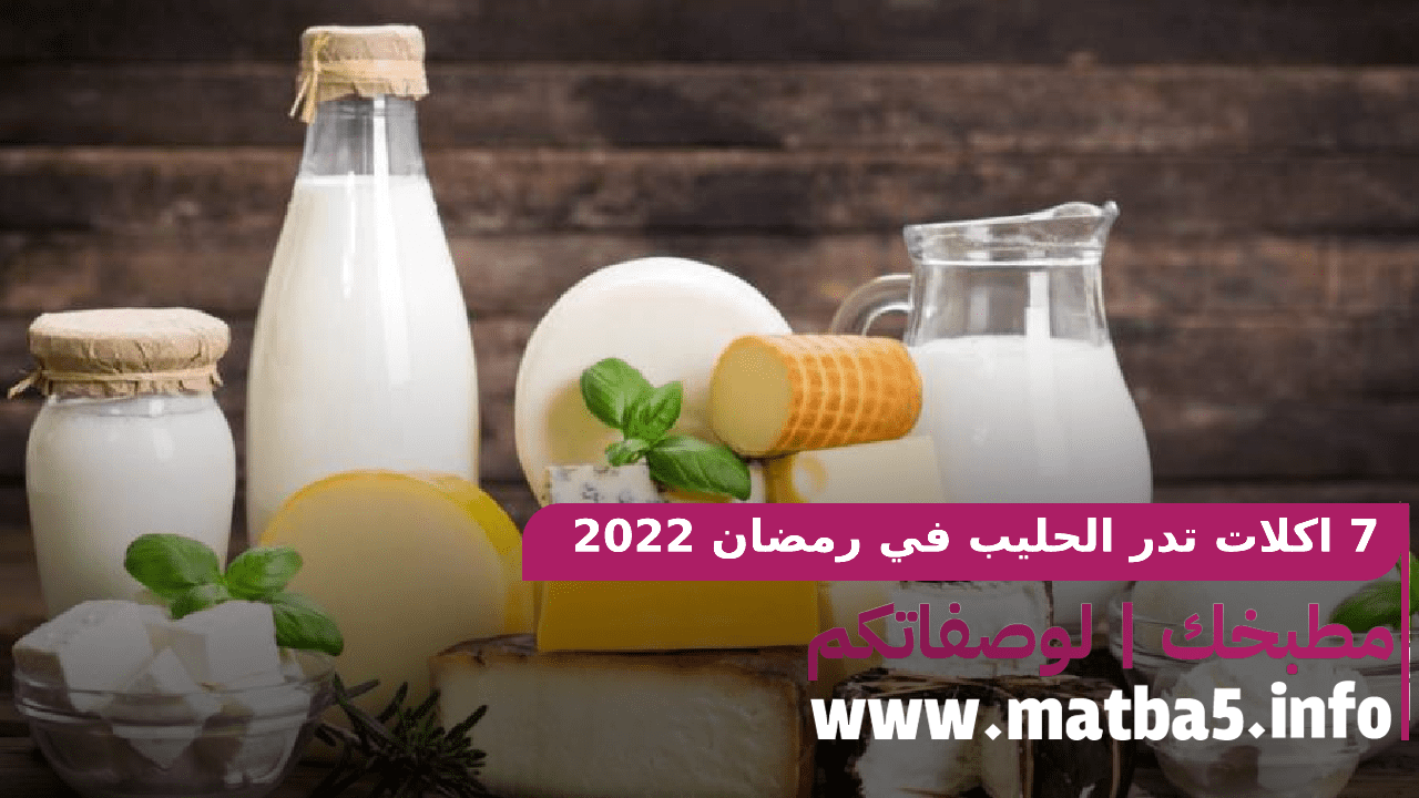 7 اكلات تدر الحليب في رمضان 2022 بطعم فضيع وطريقة تحضير سهلة