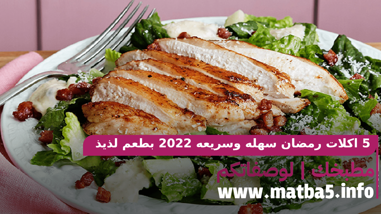 5 اكلات رمضان سهله وسريعه 2022 بطعم لذيذ وبمكونات فريدة