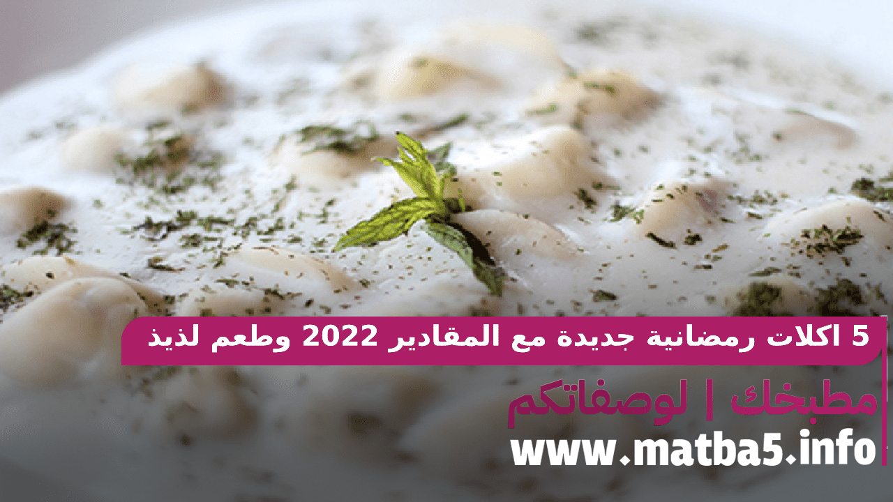 5 اكلات رمضانية جديدة مع المقادير 2022 وسهلة وبسيطة بطعم مميز