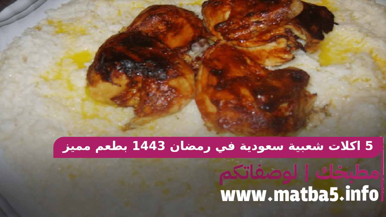 5 اكلات شعبية سعودية في رمضان 1443 بطعم مميز والتحضير ولا أبسط