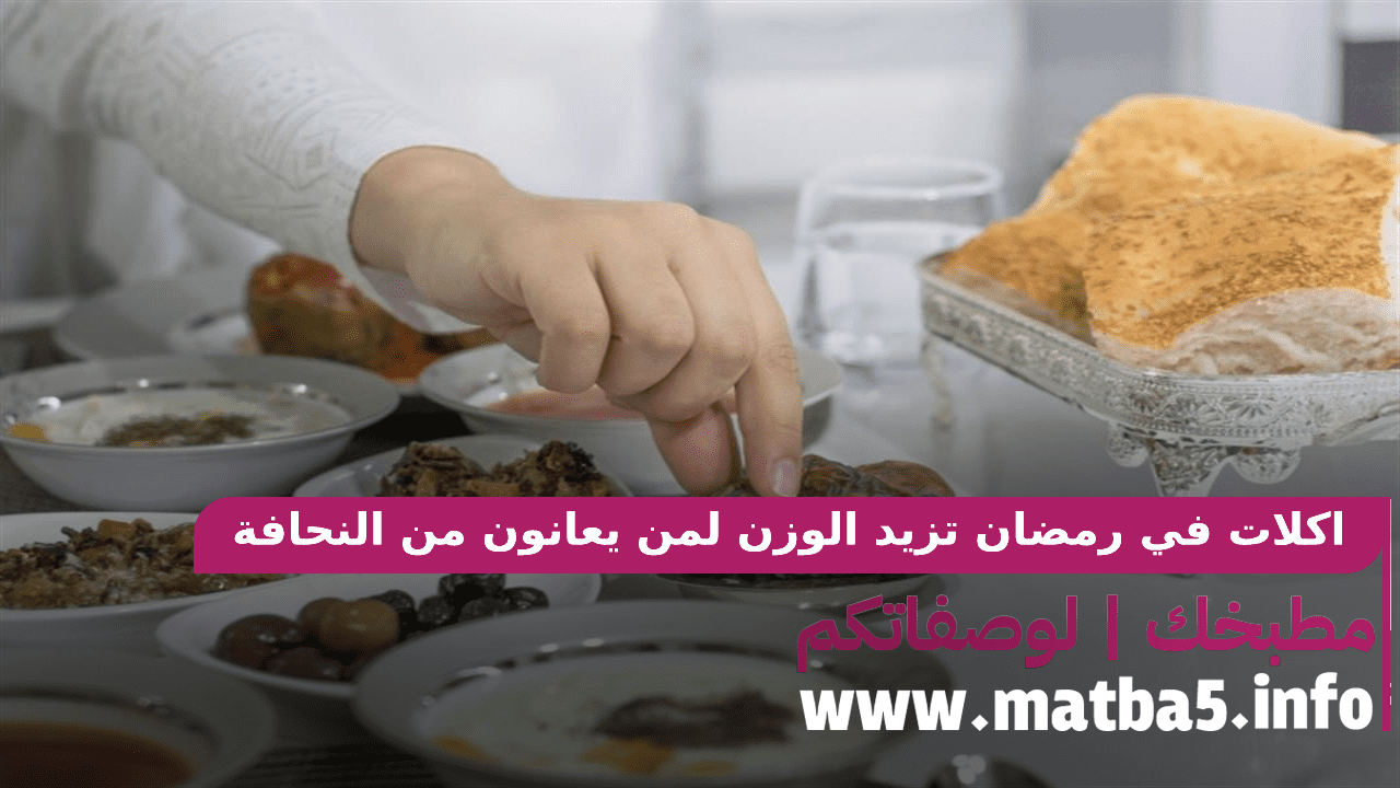 اكلات في رمضان تزيد الوزن لمن يعانون من النحافة بطريقة تحضير سهلة 2022