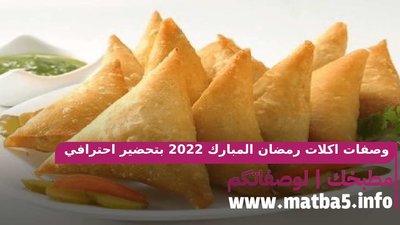 وصفات اكلات رمضان المبارك 2022 بتحضير احترافي والطعم غير