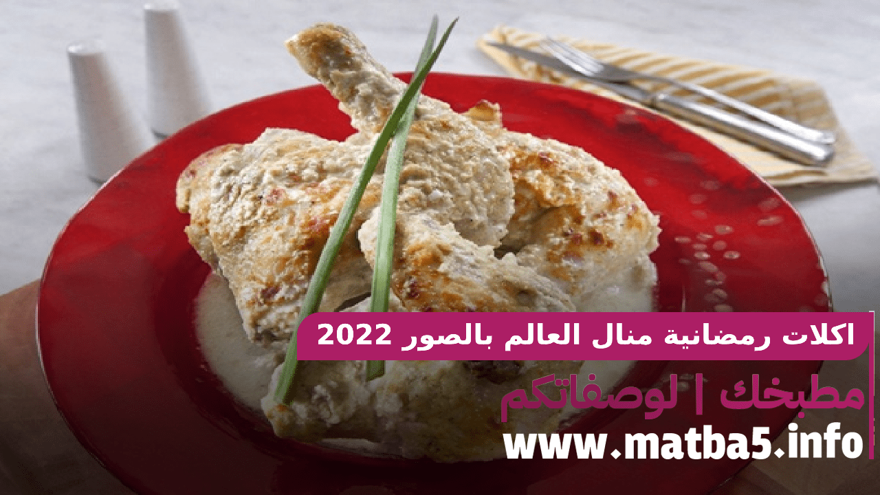 اكلات رمضانية منال العالم بالصور 2022 وبطريقة تحضير سهلة وبطعم لذيذ