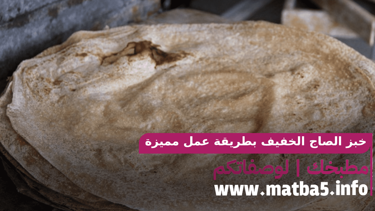 خبز الصاج الخفيف بطريقة عمل مميزة بقوام لين بطعم شهي وخفيف