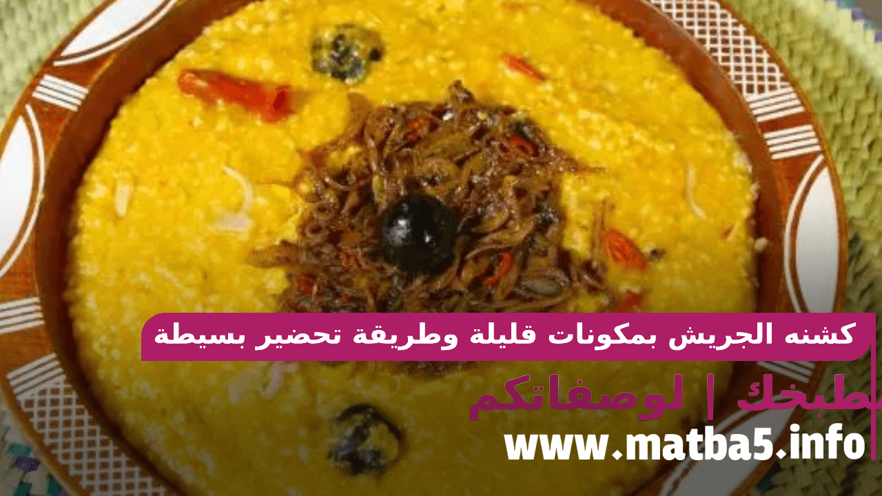 كشنه الجريش بمكونات قليلة وطريقة تحضير بسيطة ومميزة جدا