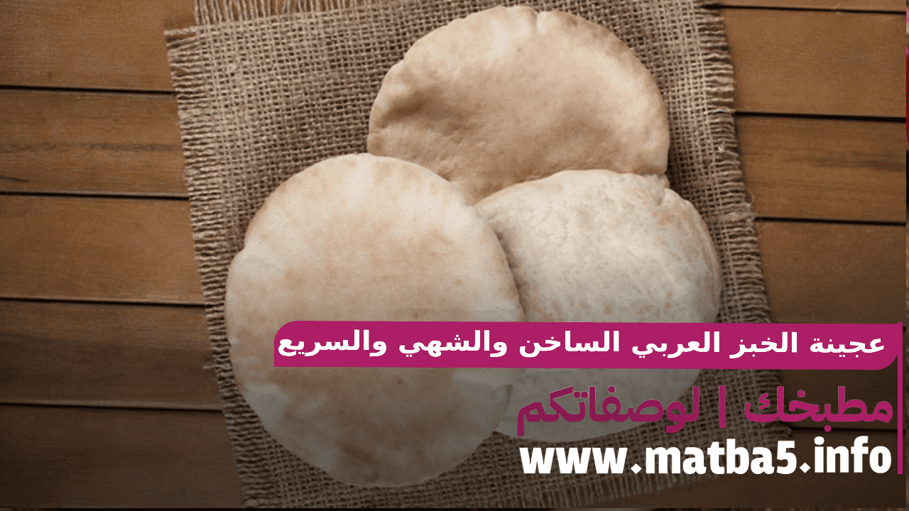 عجينة الخبز العربي الساخن والشهي والسريع التحضير بمكونات بسيطة