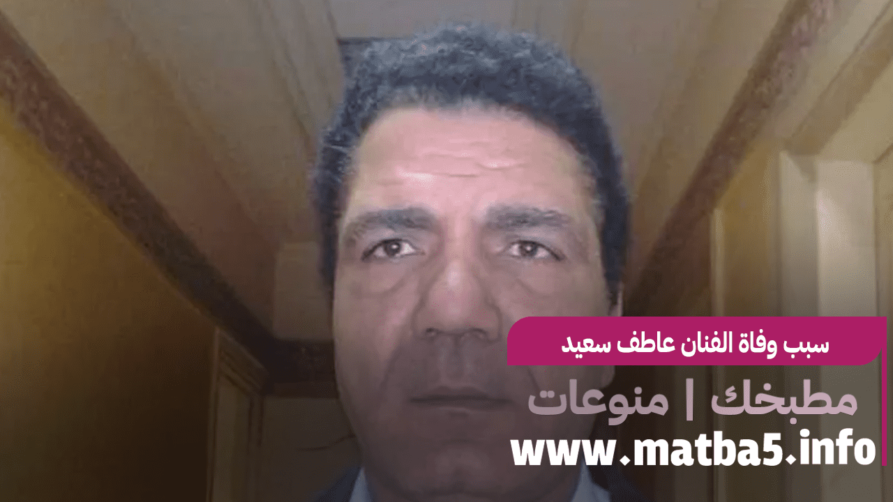 سبب وفاة الفنان عاطف سعيد 
