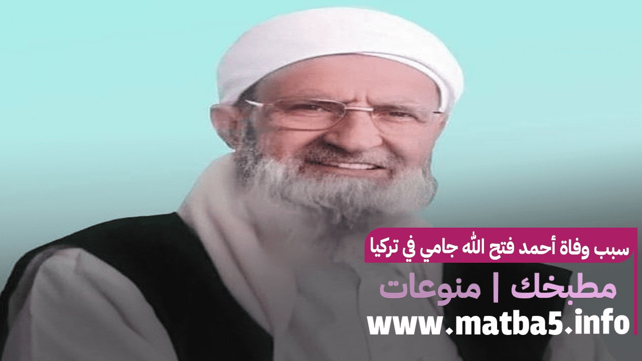 سبب وفاة أحمد فتح الله جامي في تركيا
