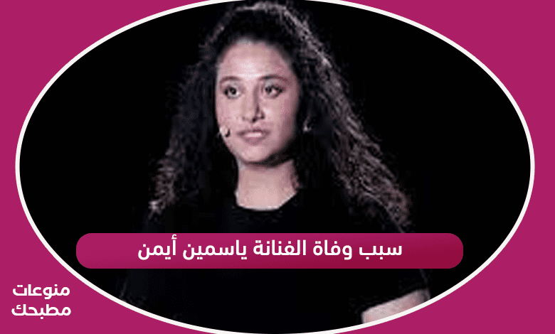 سبب وفاة الفنانة ياسمين أيمن