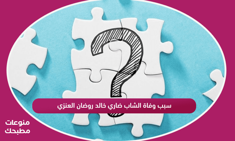 سبب وفاة الشاب ضاري خالد روضان العنزي
